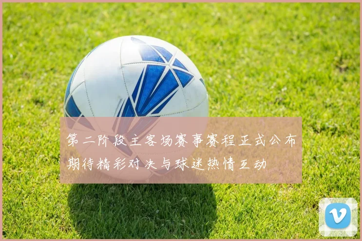第二阶段主客场赛事赛程正式公布期待精彩对决与球迷热情互动