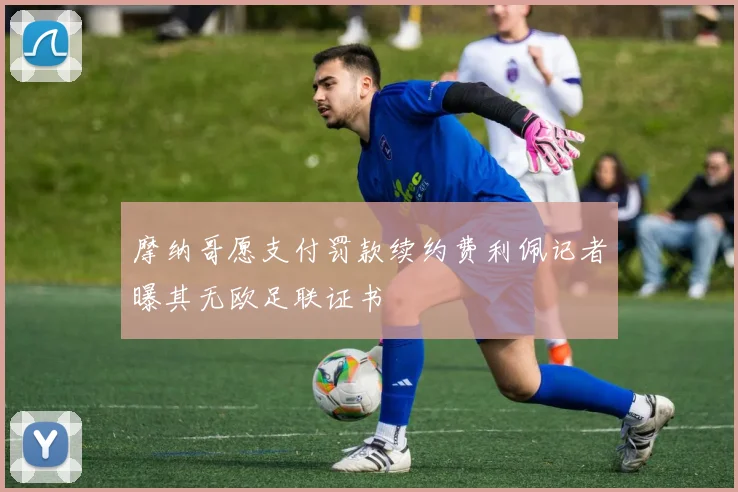 摩纳哥愿支付罚款续约费利佩记者曝其无欧足联证书