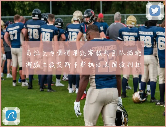 乌拉圭与佛得角比赛裁判团队揭晓挪威主裁艾斯卡斯执法美国裁判担任助理