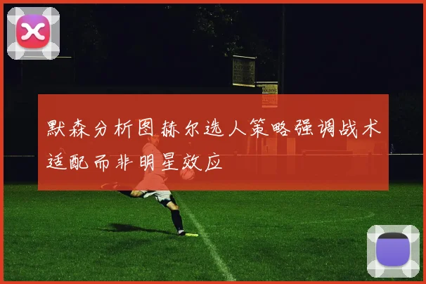 默森分析图赫尔选人策略强调战术适配而非明星效应