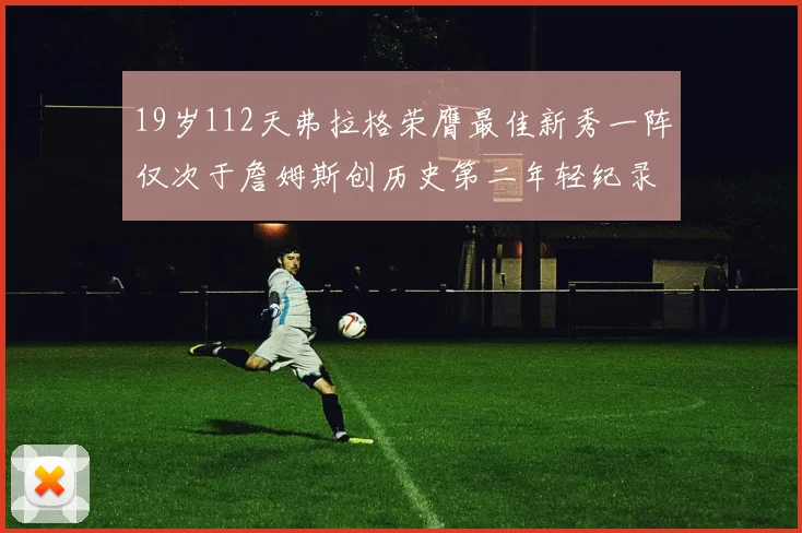 19岁112天弗拉格荣膺最佳新秀一阵仅次于詹姆斯创历史第二年轻纪录