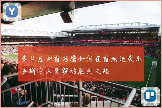多年后回首老鹰如何在首轮逆袭尼克斯令人费解的胜利之路