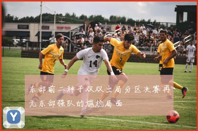 东部前二种子双双出局分区决赛再无东部强队的尴尬局面